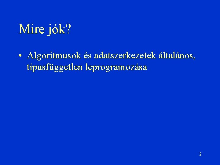 Mire jók? • Algoritmusok és adatszerkezetek általános, típusfüggetlen leprogramozása 2 