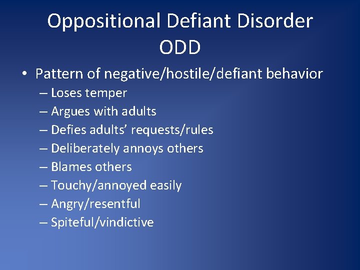 Oppositional Defiant Disorder ODD • Pattern of negative/hostile/defiant behavior – Loses temper – Argues