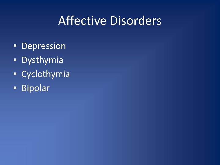 Affective Disorders • • Depression Dysthymia Cyclothymia Bipolar 