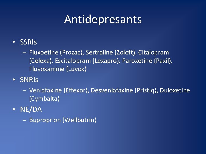 Antidepresants • SSRIs – Fluxoetine (Prozac), Sertraline (Zoloft), Citalopram (Celexa), Escitalopram (Lexapro), Paroxetine (Paxil),