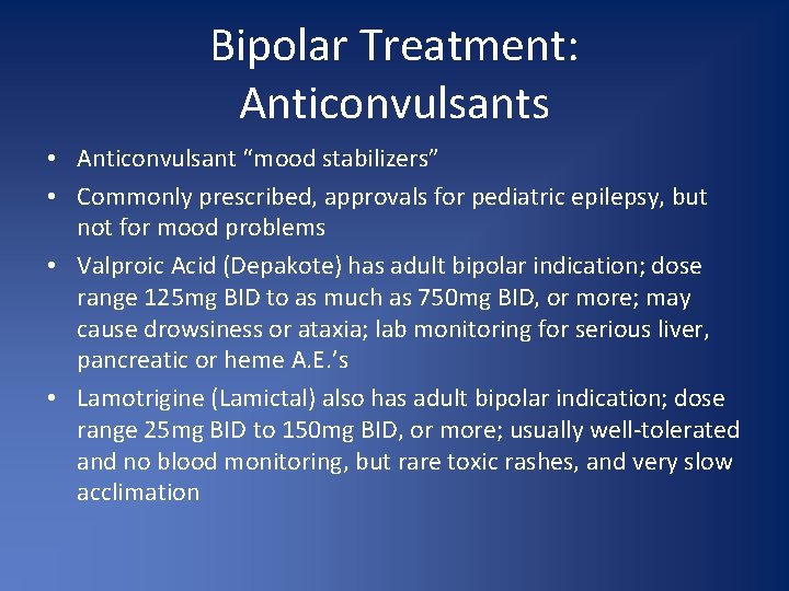 Bipolar Treatment: Anticonvulsants • Anticonvulsant “mood stabilizers” • Commonly prescribed, approvals for pediatric epilepsy,