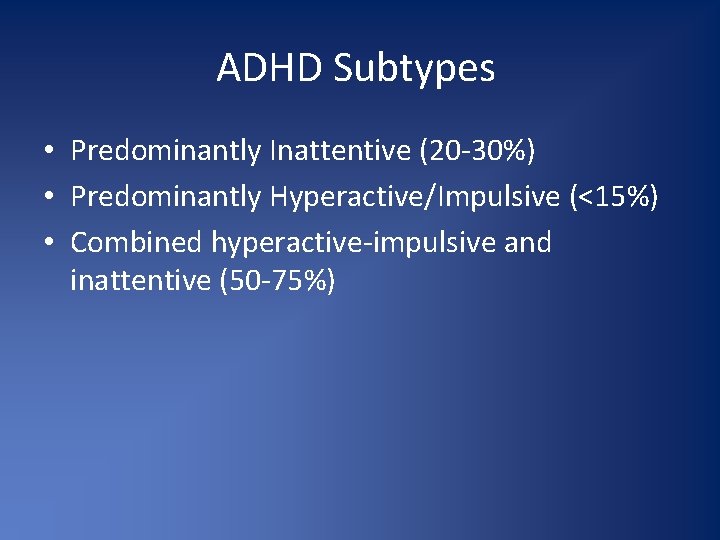 ADHD Subtypes • Predominantly Inattentive (20 -30%) • Predominantly Hyperactive/Impulsive (<15%) • Combined hyperactive-impulsive