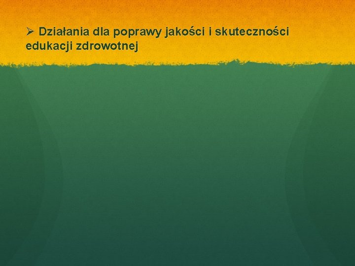 Ø Działania dla poprawy jakości i skuteczności edukacji zdrowotnej 