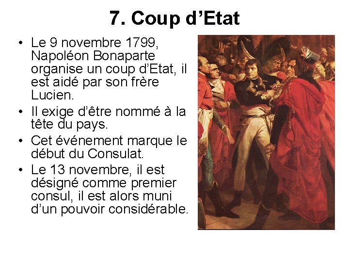 7. Coup d’Etat • Le 9 novembre 1799, Napoléon Bonaparte organise un coup d’Etat,