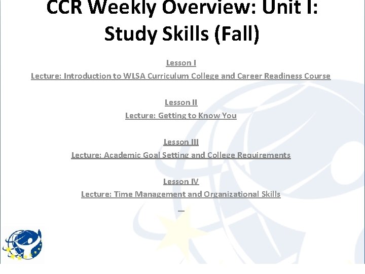 CCR Weekly Overview: Unit I: Study Skills (Fall) Lesson I Lecture: Introduction to WLSA