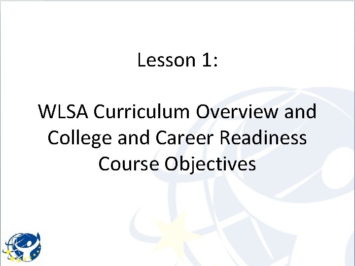 Lesson 1: WLSA Curriculum Overview and College and Career Readiness Course Objectives 5 