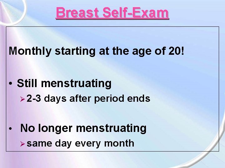 Breast Self-Exam Monthly starting at the age of 20! • Still menstruating Ø 2