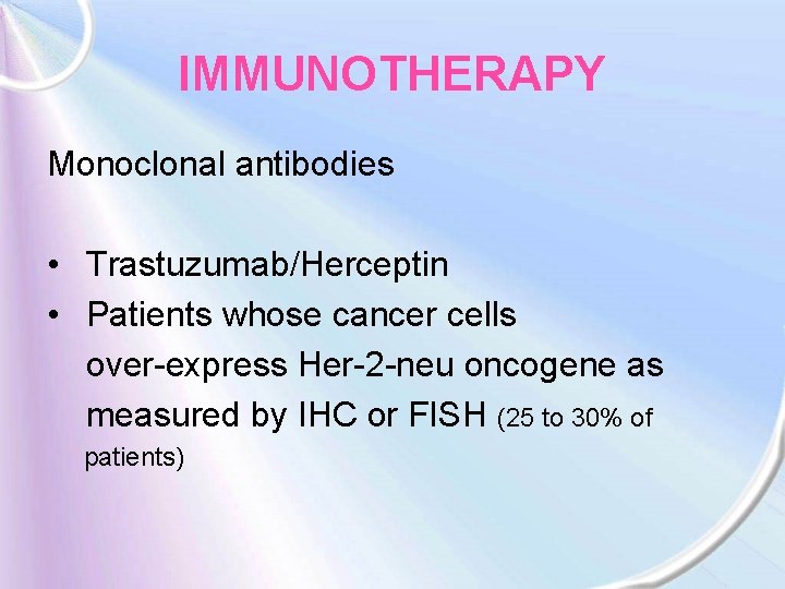 IMMUNOTHERAPY Monoclonal antibodies • Trastuzumab/Herceptin • Patients whose cancer cells over-express Her-2 -neu oncogene