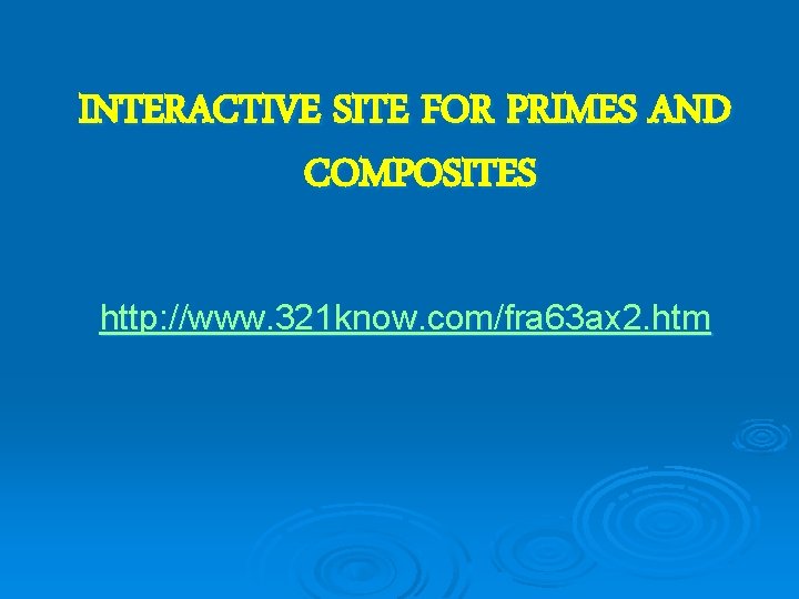 INTERACTIVE SITE FOR PRIMES AND COMPOSITES http: //www. 321 know. com/fra 63 ax 2.