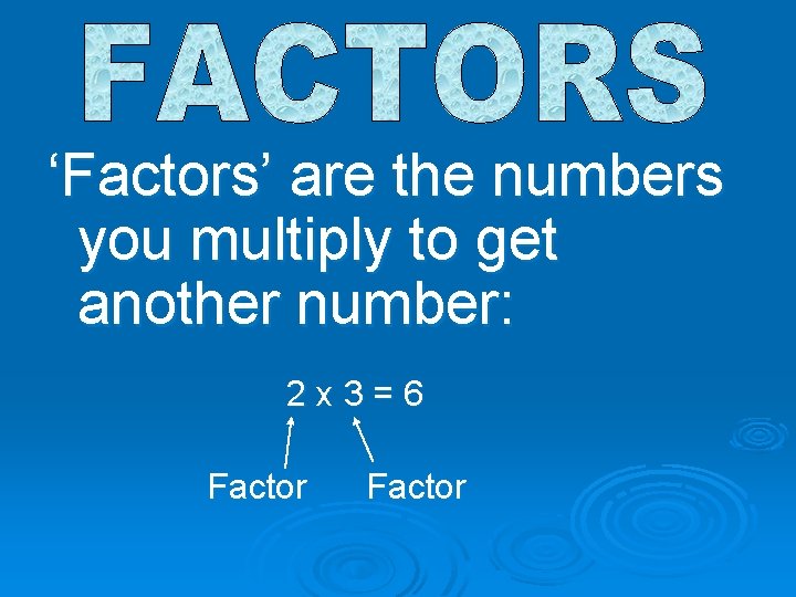 ‘Factors’ are the numbers you multiply to get another number: 2 x 3 =