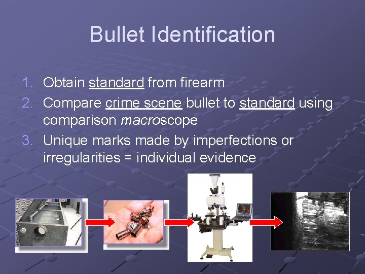 Bullet Identification 1. Obtain standard from firearm 2. Compare crime scene bullet to standard