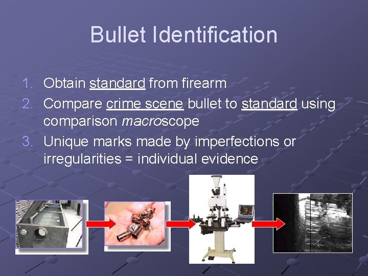 Bullet Identification 1. Obtain standard from firearm 2. Compare crime scene bullet to standard