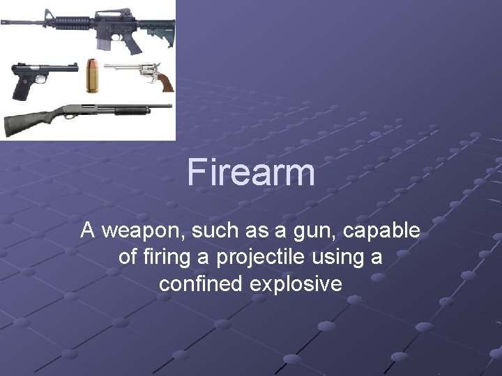 Firearm A weapon, such as a gun, capable of firing a projectile using a