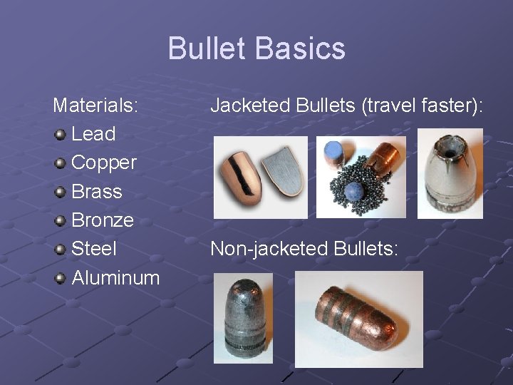 Bullet Basics Materials: Lead Copper Brass Bronze Steel Aluminum Jacketed Bullets (travel faster): Non-jacketed