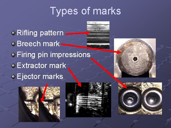 Types of marks Rifling pattern Breech mark Firing pin impressions Extractor mark Ejector marks