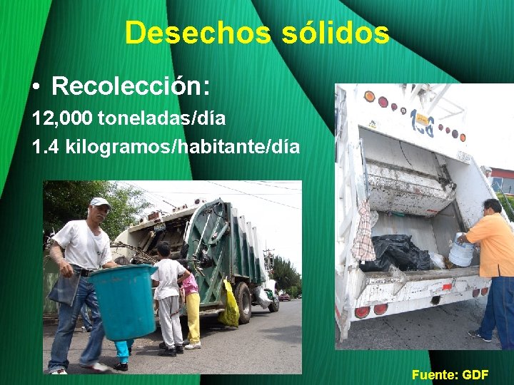 Desechos sólidos • Recolección: 12, 000 toneladas/día 1. 4 kilogramos/habitante/día Fuente: GDF 