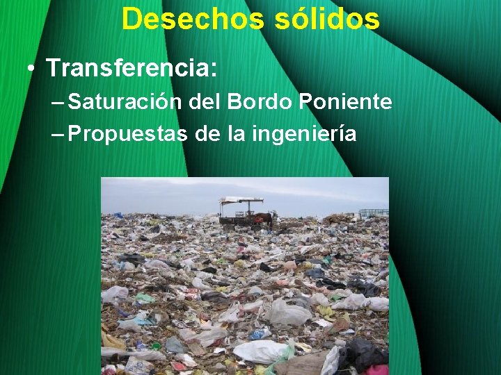 Desechos sólidos • Transferencia: – Saturación del Bordo Poniente – Propuestas de la ingeniería