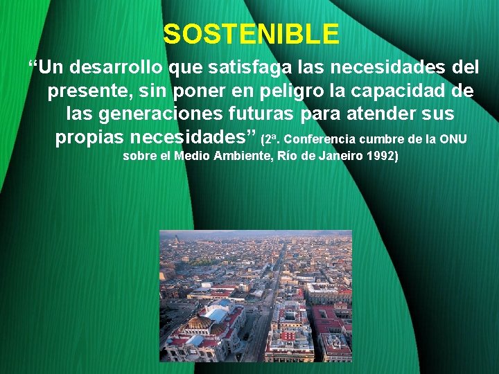 SOSTENIBLE “Un desarrollo que satisfaga las necesidades del presente, sin poner en peligro la