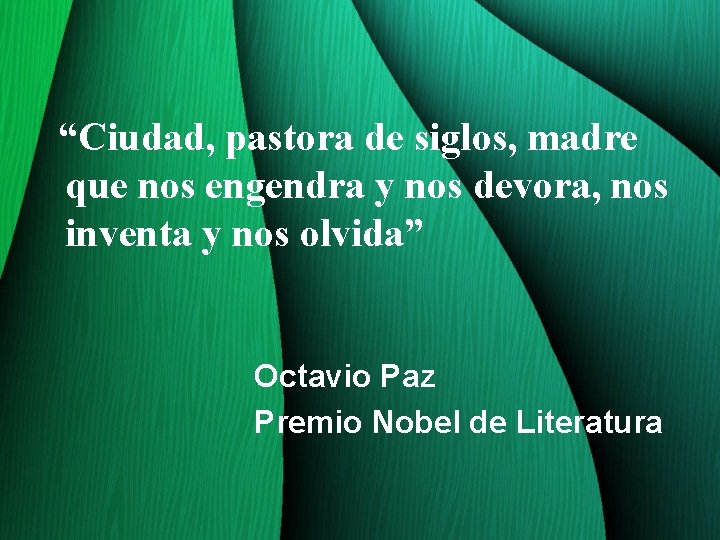 “Ciudad, pastora de siglos, madre que nos engendra y nos devora, nos inventa y