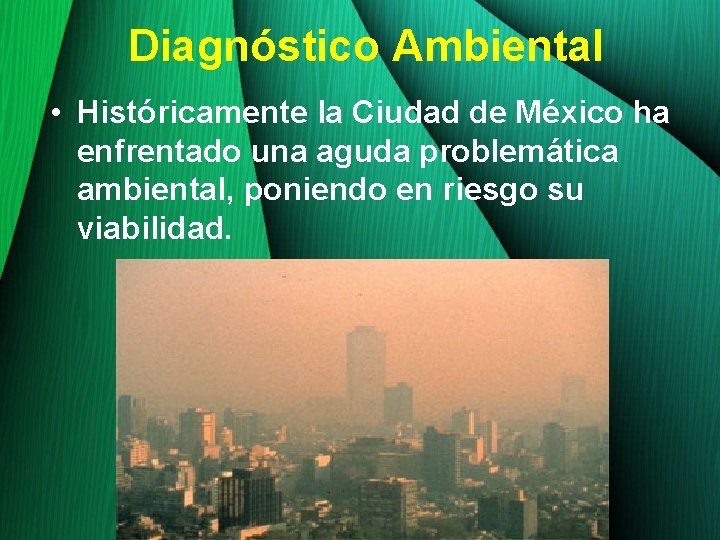 Diagnóstico Ambiental • Históricamente la Ciudad de México ha enfrentado una aguda problemática ambiental,