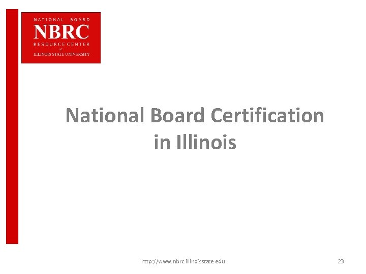 National Board Certification in Illinois http: //www. nbrc. illinoisstate. edu 23 