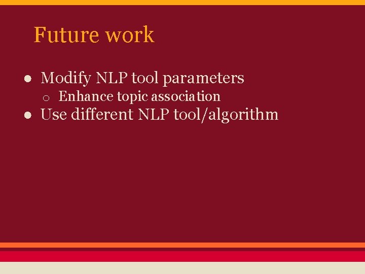 Future work ● Modify NLP tool parameters o Enhance topic association ● Use different