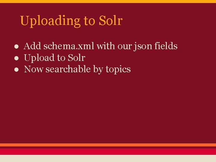 Uploading to Solr ● Add schema. xml with our json fields ● Upload to