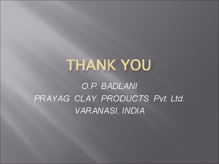 THANK YOU O. P. BADLANI PRAYAG CLAY PRODUCTS Pvt. Ltd. VARANASI, INDIA 