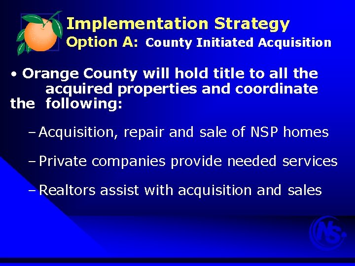 Implementation Strategy Option A: County Initiated Acquisition • Orange County will hold title to