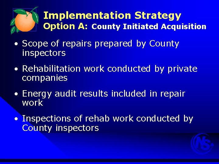 Implementation Strategy Option A: County Initiated Acquisition • Scope of repairs prepared by County