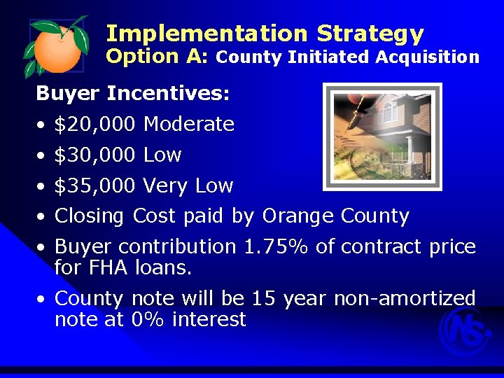 Implementation Strategy Option A: County Initiated Acquisition Buyer Incentives: • $20, 000 Moderate •