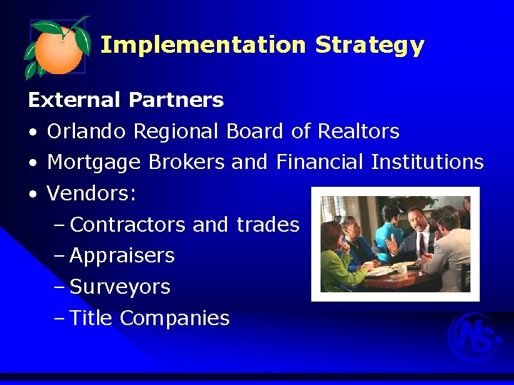 Implementation Strategy External Partners • Orlando Regional Board of Realtors • Mortgage Brokers and