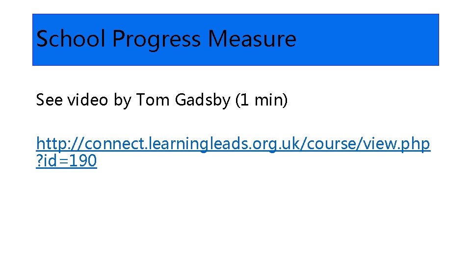 School Progress Measure See video by Tom Gadsby (1 min) http: //connect. learningleads. org.
