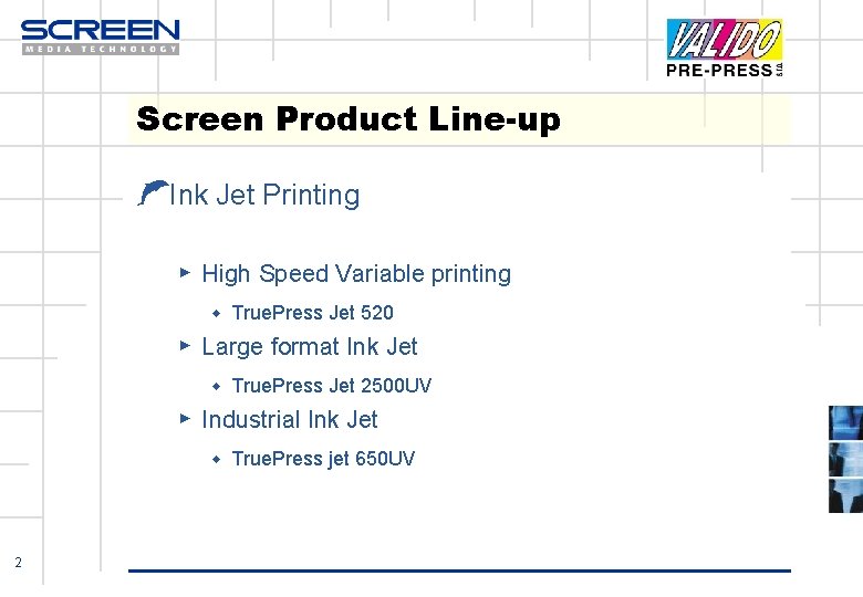 Screen Product Line-up ŁInk Jet Printing ▶ High Speed Variable printing ◆ True. Press