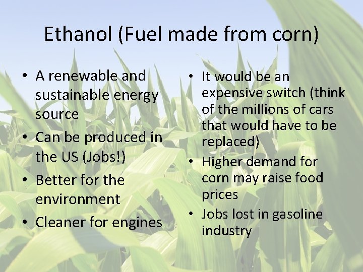 Ethanol (Fuel made from corn) • A renewable and sustainable energy source • Can