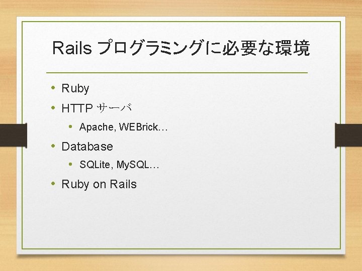 Rails プログラミングに必要な環境 • Ruby • HTTP サーバ • Apache, WEBrick… • Database • SQLite,