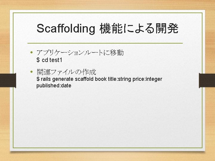 Scaffolding 機能による開発 • アプリケーションルートに移動 $ cd test 1 • 関連ファイルの作成 $ rails generate scaffold