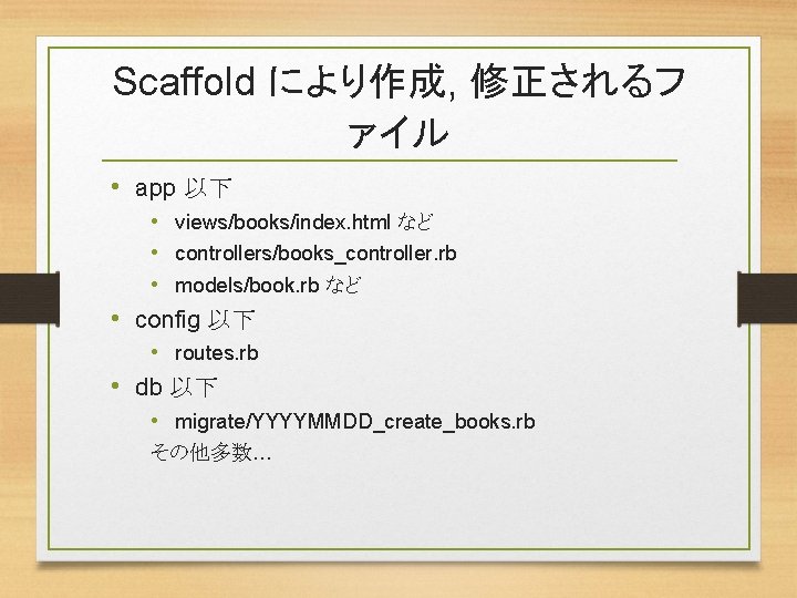 Scaffold により作成, 修正されるフ ァイル • app 以下 • views/books/index. html など • controllers/books_controller. rb