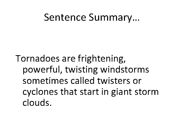 Sentence Summary… Tornadoes are frightening, powerful, twisting windstorms sometimes called twisters or cyclones that