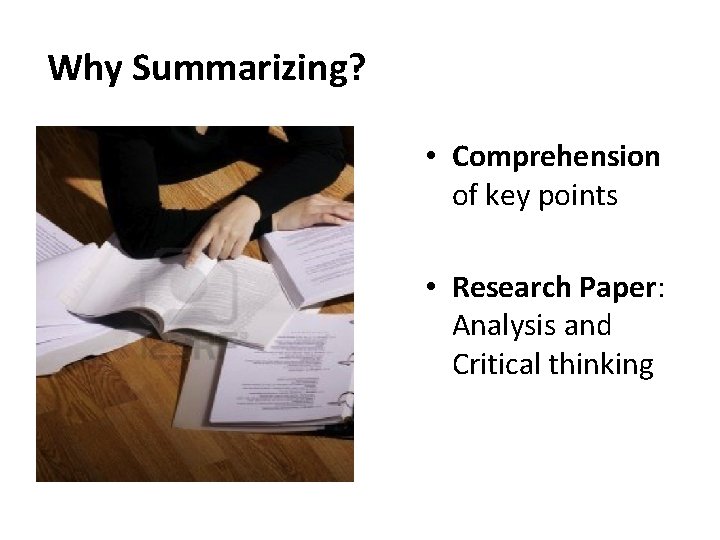 Why Summarizing? • Comprehension of key points • Research Paper: Analysis and Critical thinking