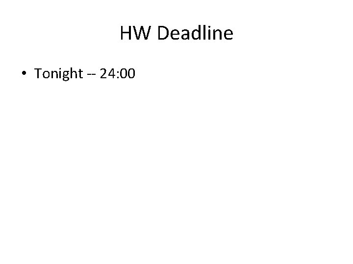 HW Deadline • Tonight -- 24: 00 