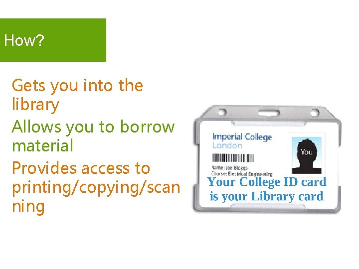 How? Gets you into the library Allows you to borrow material Provides access to