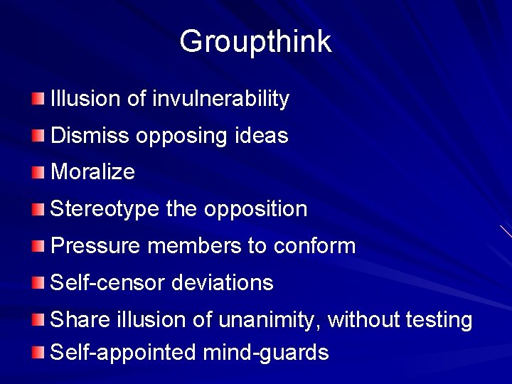 Groupthink Illusion of invulnerability Dismiss opposing ideas Moralize Stereotype the opposition Pressure members to Groupthink Illusion of invulnerability Dismiss opposing ideas Moralize Stereotype the opposition Pressure members to