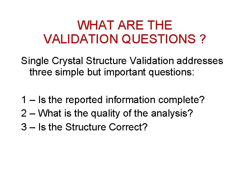 WHAT ARE THE VALIDATION QUESTIONS ? Single Crystal Structure Validation addresses three simple but