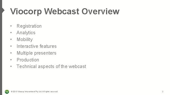 Viocorp Webcast Overview • • Registration Analytics Mobility Interactive features Multiple presenters Production Technical