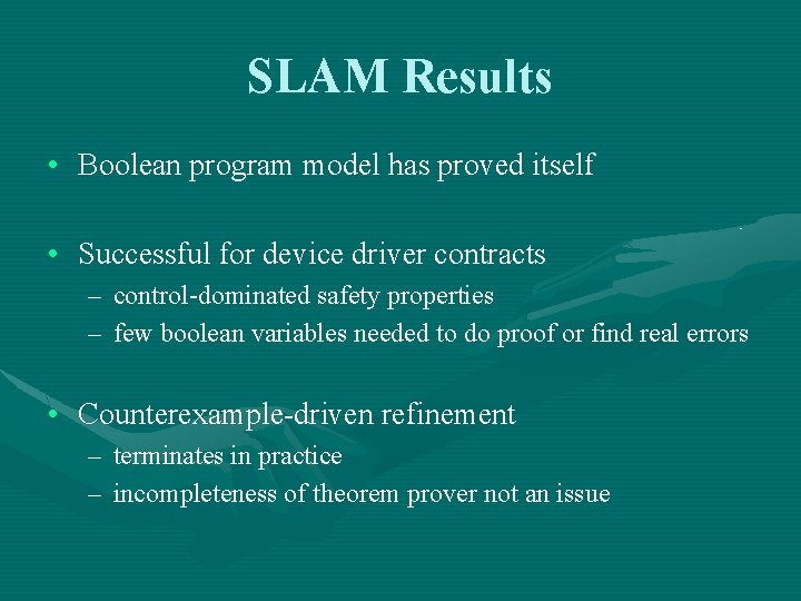 SLAM Results • Boolean program model has proved itself • Successful for device driver
