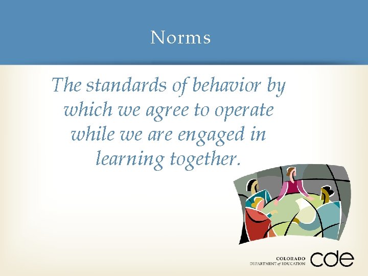 Norms The standards of behavior by which we agree to operate while we are