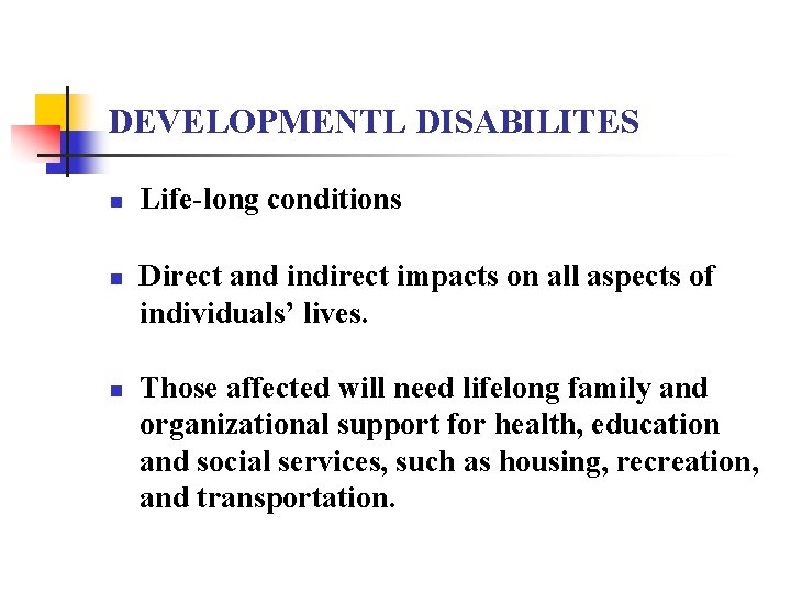 DEVELOPMENTL DISABILITES n n n Life-long conditions Direct and indirect impacts on all aspects