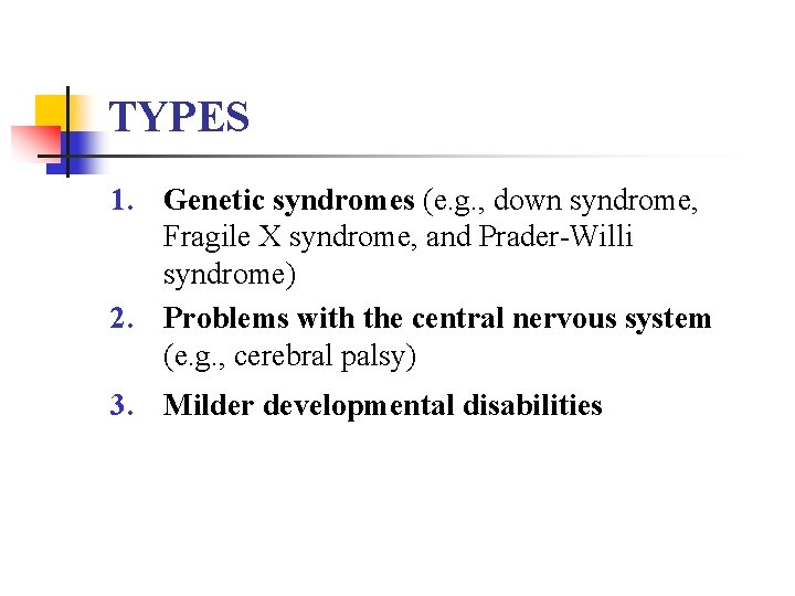 TYPES 1. Genetic syndromes (e. g. , down syndrome, Fragile X syndrome, and Prader-Willi