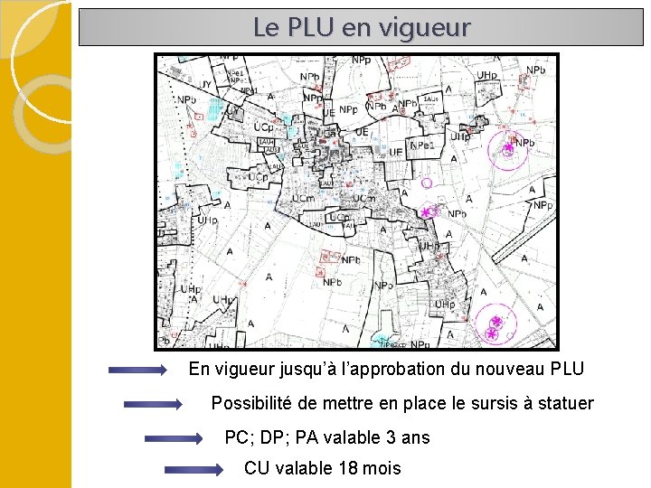 Le PLU en vigueur En vigueur jusqu’à l’approbation du nouveau PLU Possibilité de mettre